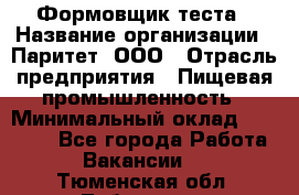 Формовщик теста › Название организации ­ Паритет, ООО › Отрасль предприятия ­ Пищевая промышленность › Минимальный оклад ­ 22 000 - Все города Работа » Вакансии   . Тюменская обл.,Тобольск г.